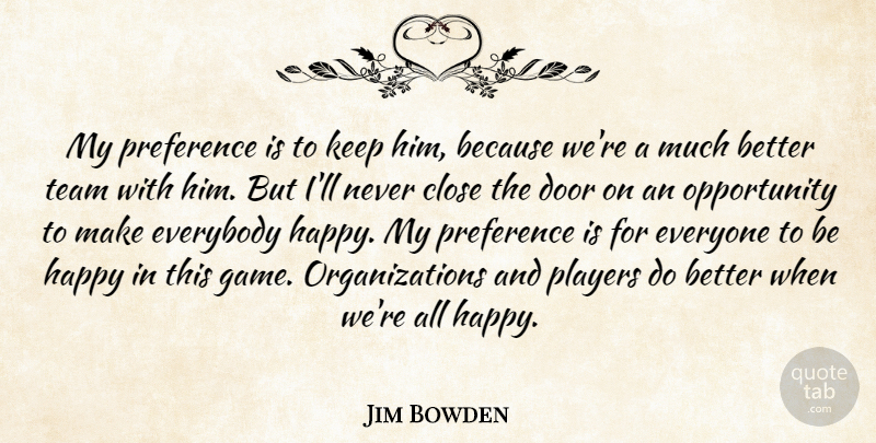 Jim Bowden Quote About Close, Door, Everybody, Happy, Opportunity: My Preference Is To Keep...