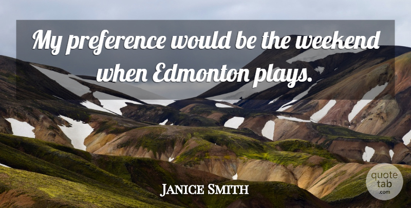 Janice Smith Quote About Edmonton, Preference, Weekend: My Preference Would Be The...