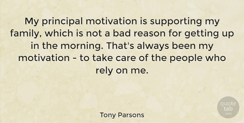 Tony Parsons Quote About Morning, Motivation, People: My Principal Motivation Is Supporting...