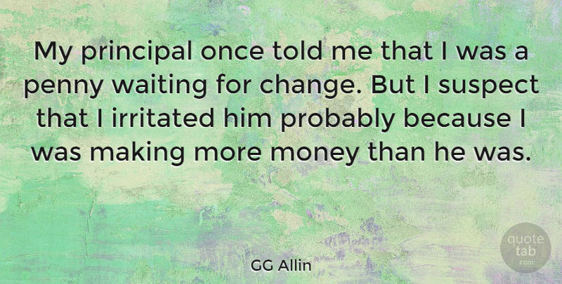 GG Allin Quote About Waiting, Pennies, Irritated: My Principal Once Told Me...