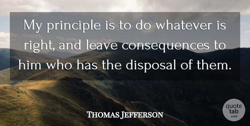 Thomas Jefferson Quote About Principles, Consequence: My Principle Is To Do...