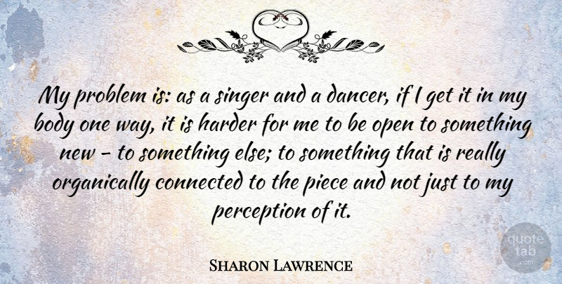 Sharon Lawrence Quote About Connected, Harder, Open, Piece, Singer: My Problem Is As A...