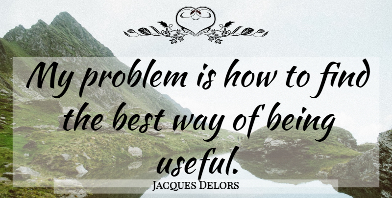 Jacques Delors Quote About Way, Problem, Best Way: My Problem Is How To...