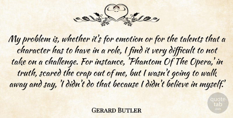 Gerard Butler Quote About Believe, Crap, Difficult, Emotion, Problem: My Problem Is Whether Its...