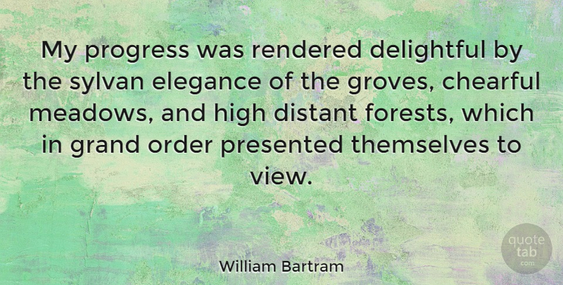 William Bartram Quote About Nature, Views, Order: My Progress Was Rendered Delightful...