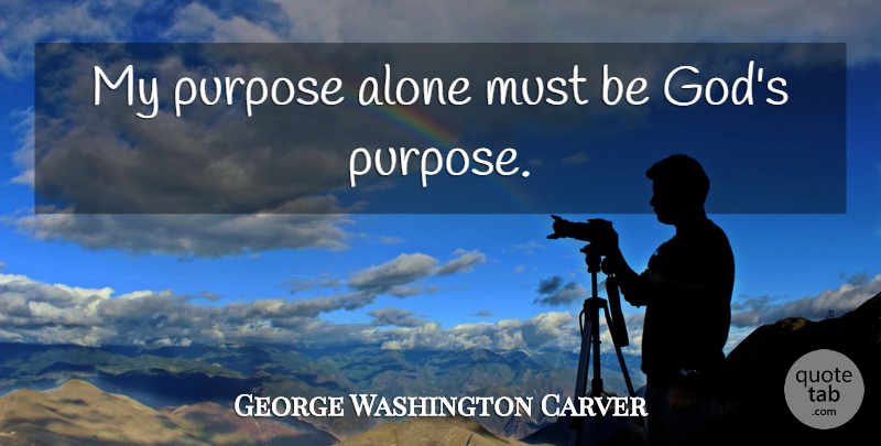 George Washington Carver Quote About Purpose: My Purpose Alone Must Be...