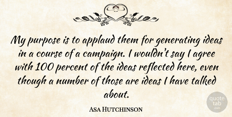 Asa Hutchinson Quote About Agree, Applaud, Course, Generating, Ideas: My Purpose Is To Applaud...