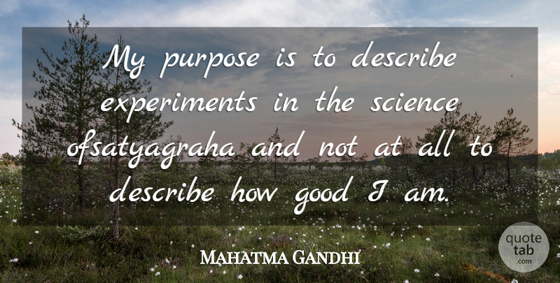 Mahatma Gandhi Quote About Purpose, Satyagraha, Experiments: My Purpose Is To Describe...