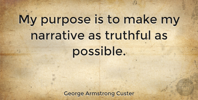 George Armstrong Custer Quote About Truth, Narrative, Purpose: My Purpose Is To Make...