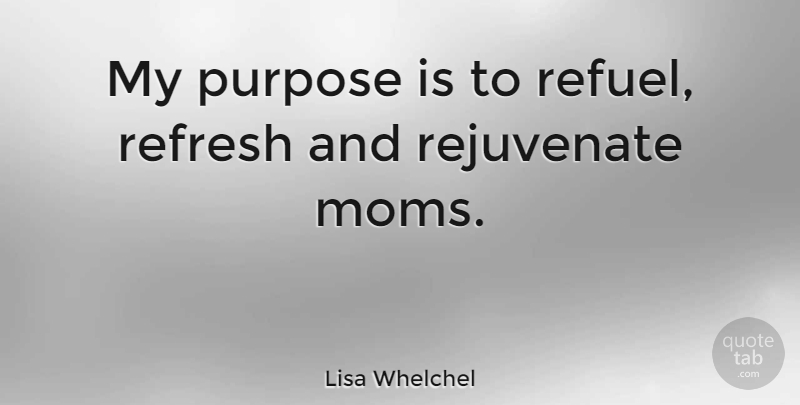 Lisa Whelchel Quote About Mom, Purpose: My Purpose Is To Refuel...