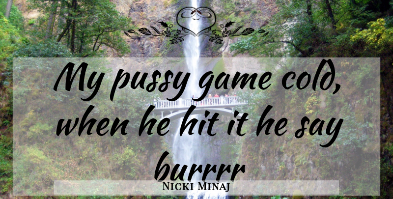 Nicki Minaj Quote About Games, Pussy, Cold: My Pussy Game Cold When...