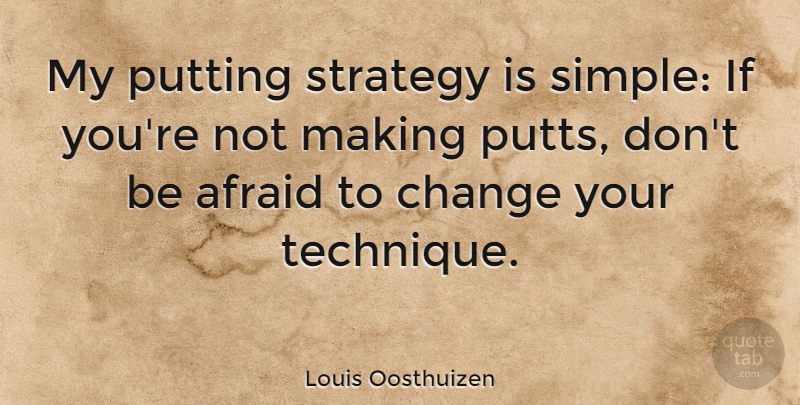 Louis Oosthuizen Quote About Afraid, Change, Putting: My Putting Strategy Is Simple...