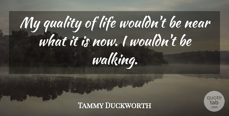 Tammy Duckworth Quote About Life, Near, Quality: My Quality Of Life Wouldnt...