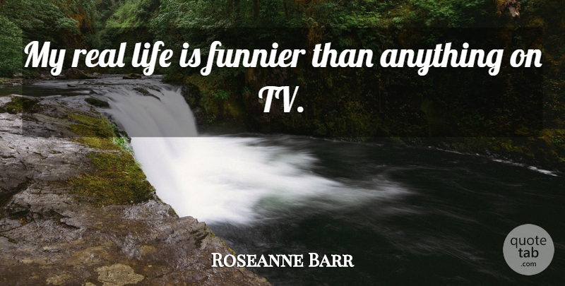Roseanne Barr Quote About Real, Real Life, Tvs: My Real Life Is Funnier...