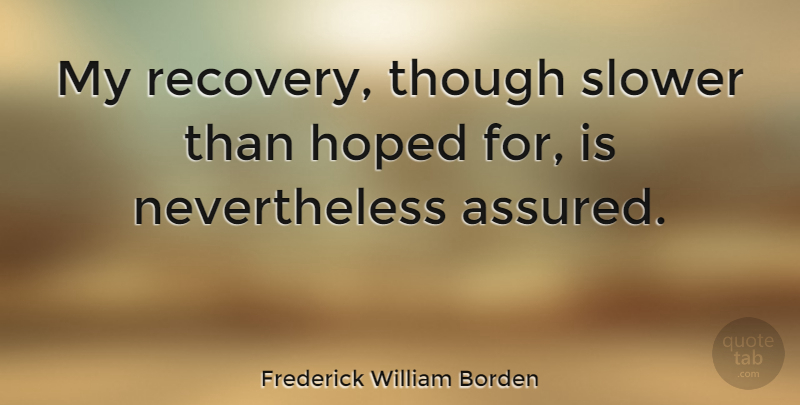 Frederick William Borden Quote About Recovery, Afterlife, Nevertheless: My Recovery Though Slower Than...