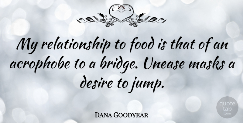 Dana Goodyear Quote About Desire, Food, Masks, Relationship, Unease: My Relationship To Food Is...