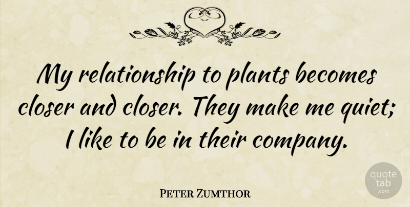 Peter Zumthor Quote About Quiet, Plant, Company: My Relationship To Plants Becomes...
