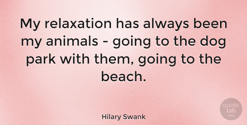 Hilary Swank Quote About Beach, Dog, Animal: My Relaxation Has Always Been...
