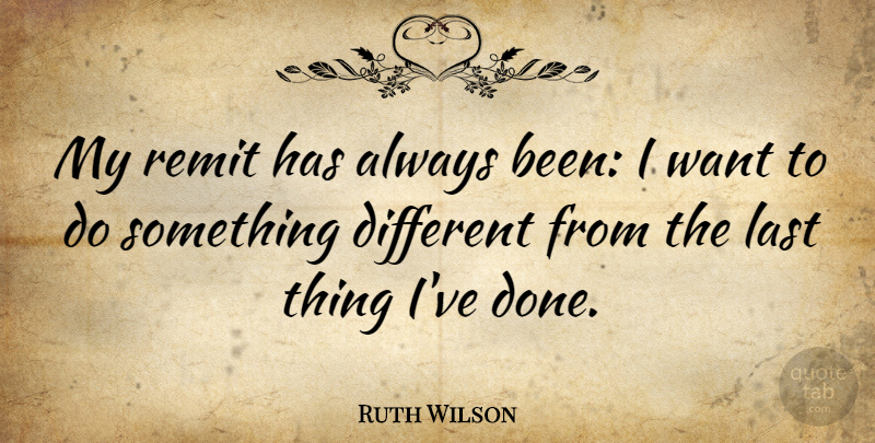 Ruth Wilson Quote About Different, Done, Want: My Remit Has Always Been...