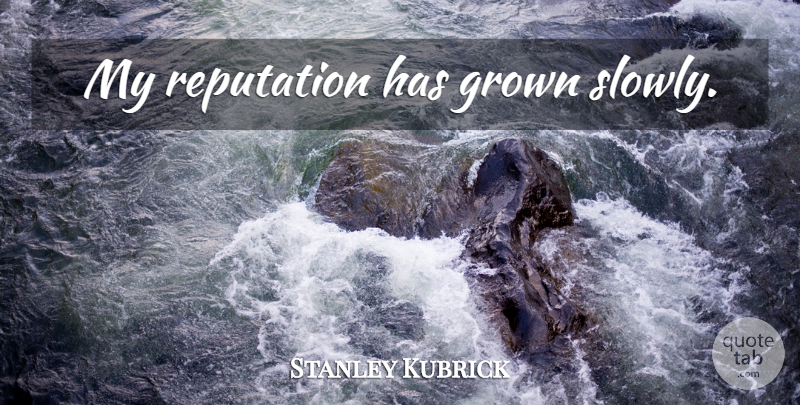 Stanley Kubrick Quote About Recognition, Reputation: My Reputation Has Grown Slowly...