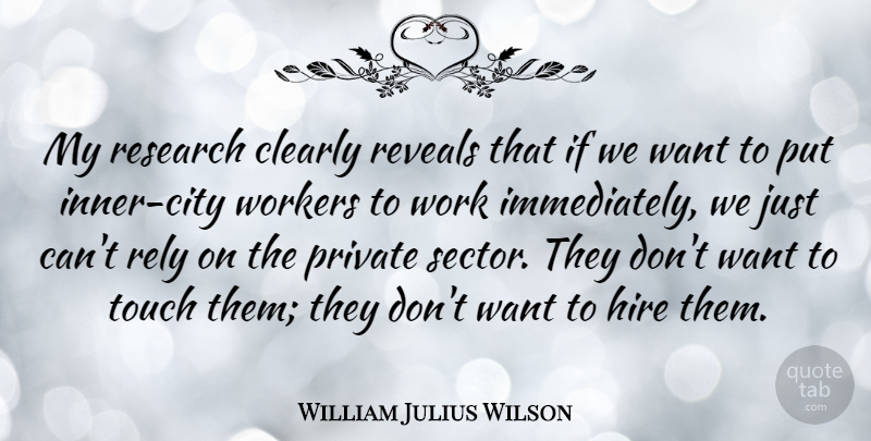 William Julius Wilson Quote About Cities, Want, Research: My Research Clearly Reveals That...