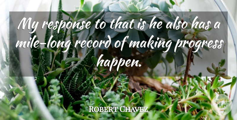 Robert Chavez Quote About Progress, Record, Response: My Response To That Is...