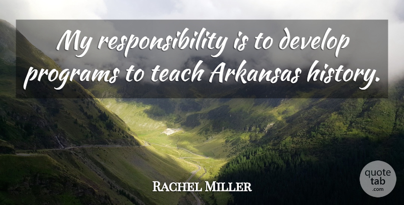 Rachel Miller Quote About Arkansas, Develop, Programs, Responsibility, Teach: My Responsibility Is To Develop...