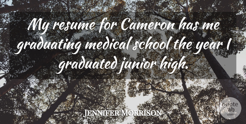 Jennifer Morrison Quote About Cameron, Graduated, Graduating, Junior, Medical: My Resume For Cameron Has...