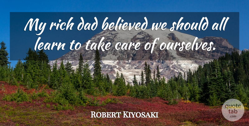Robert Kiyosaki Quote About Believed, Dad, Rich: My Rich Dad Believed We...