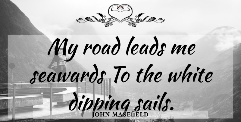 John Masefield Quote About White, Sail, Leading Me: My Road Leads Me Seawards...