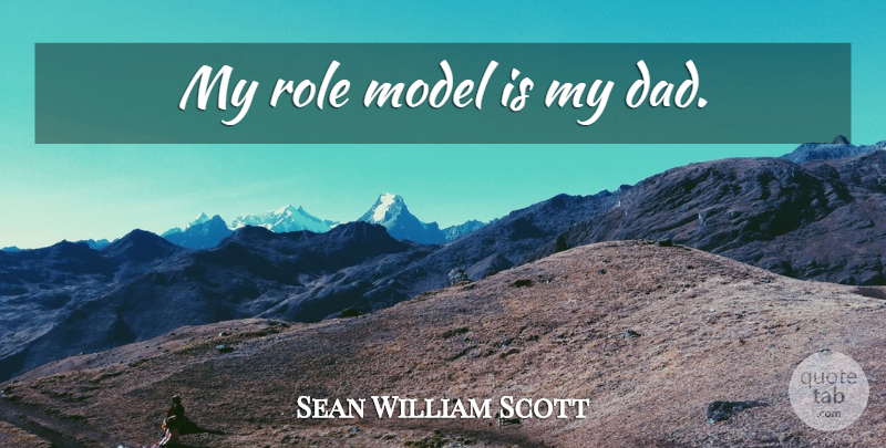 Sean William Scott Quote About Dad, Role Models, Roles: My Role Model Is My...