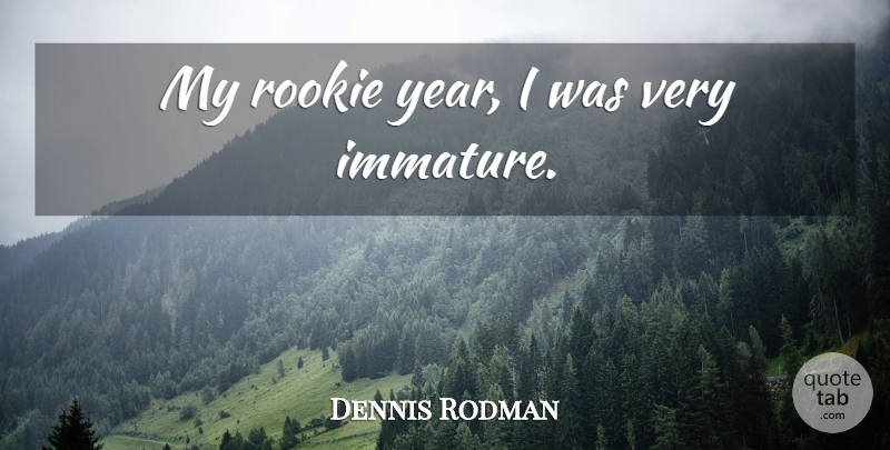 Dennis Rodman Quote About Basketball, Years, Immature: My Rookie Year I Was...