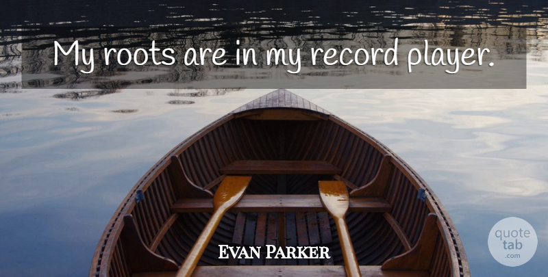 Evan Parker Quote About Player, Roots, Records: My Roots Are In My...