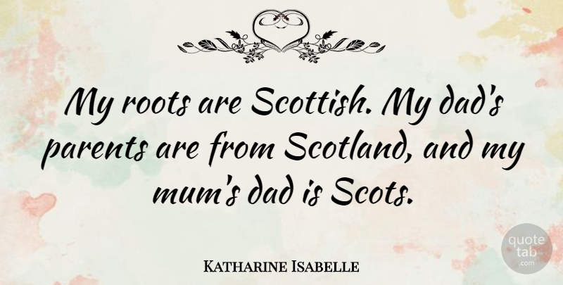 Katharine Isabelle Quote About Dad, Scotland, Roots: My Roots Are Scottish My...