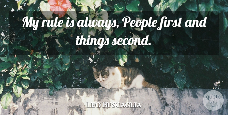 Leo Buscaglia Quote About People, Firsts: My Rule Is Always People...