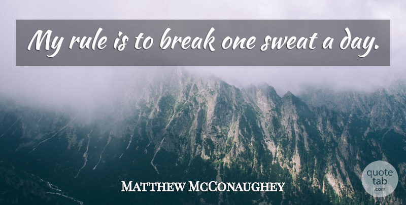 Matthew McConaughey Quote About Sweat, Break: My Rule Is To Break...
