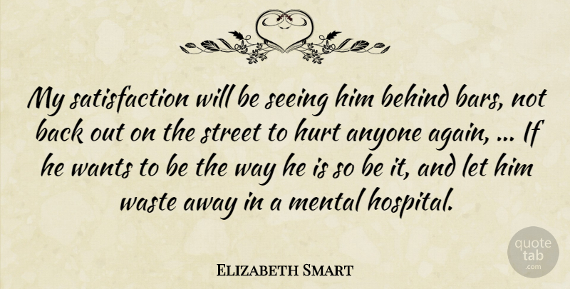 Elizabeth Smart Quote About Anyone, Behind, Hurt, Mental, Seeing: My Satisfaction Will Be Seeing...