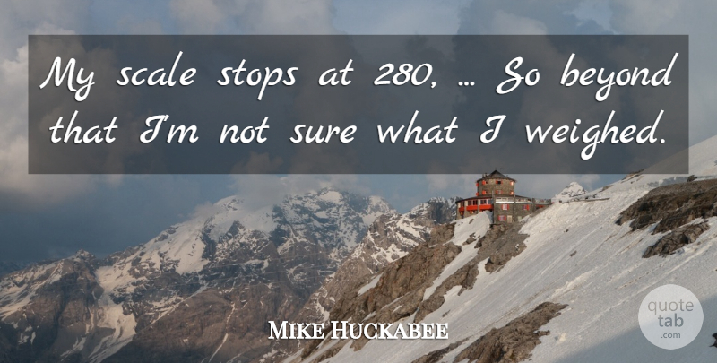 Mike Huckabee Quote About Beyond, Scale, Stops, Sure: My Scale Stops At 280...
