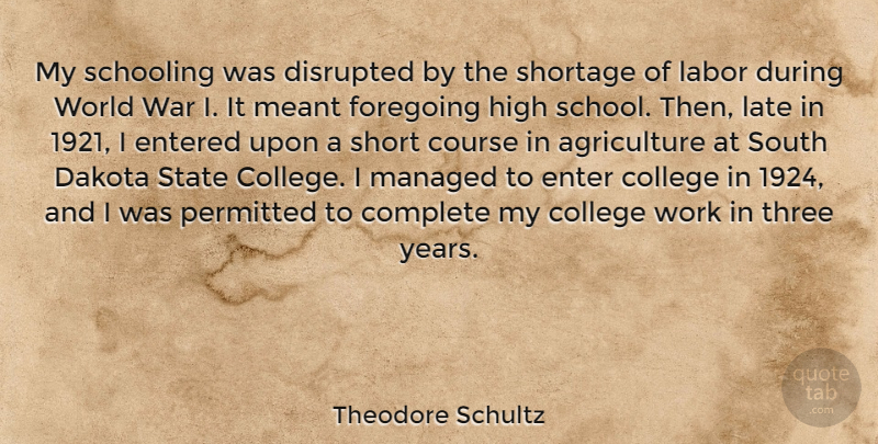Theodore Schultz Quote About Complete, Course, Dakota, Disrupted, Entered: My Schooling Was Disrupted By...