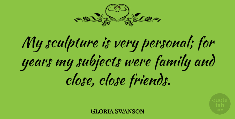 Gloria Swanson Quote About Friends, Years, Sculpture: My Sculpture Is Very Personal...