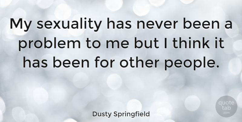 Dusty Springfield Quote About Thinking, People, Problem: My Sexuality Has Never Been...