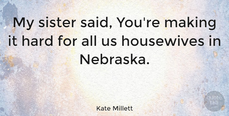 Kate Millett Quote About Nebraska, My Sister, Said: My Sister Said Youre Making...