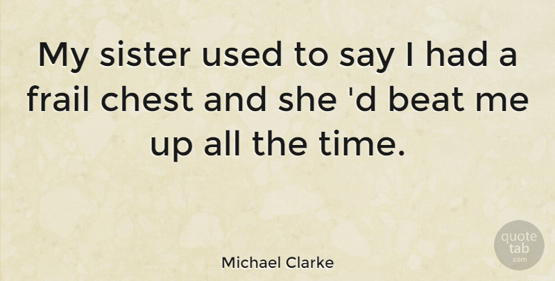 Michael Clarke Quote About Beat, Chest, Frail, Sister: My Sister Used To Say...