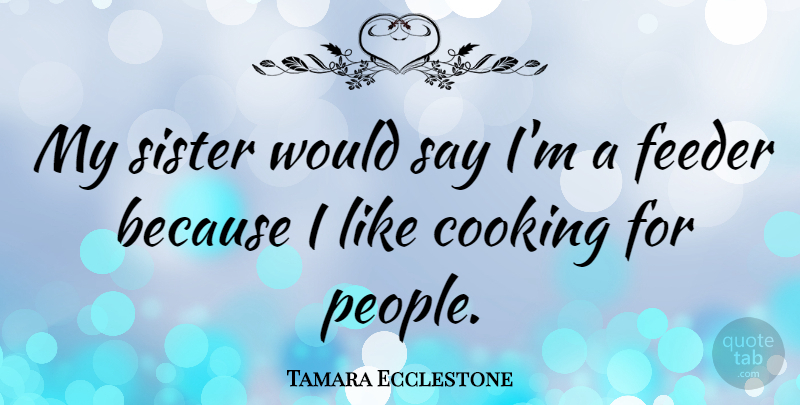 Tamara Ecclestone Quote About People, Cooking, My Sister: My Sister Would Say Im...
