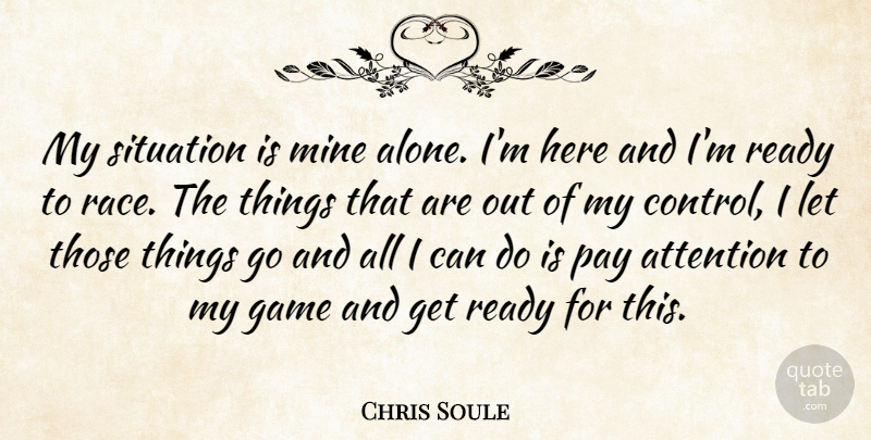 Chris Soule Quote About Attention, Game, Mine, Pay, Ready: My Situation Is Mine Alone...