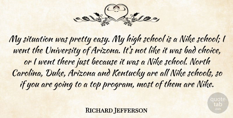 Richard Jefferson Quote About Arizona, Bad, High, Kentucky, Nike: My Situation Was Pretty Easy...