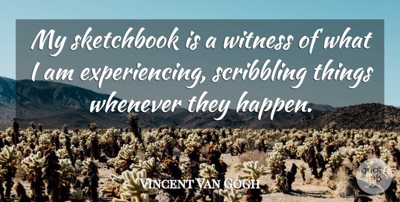 Vincent Van Gogh Quote About Sketchbooks, Witness, Happens: My Sketchbook Is A Witness...