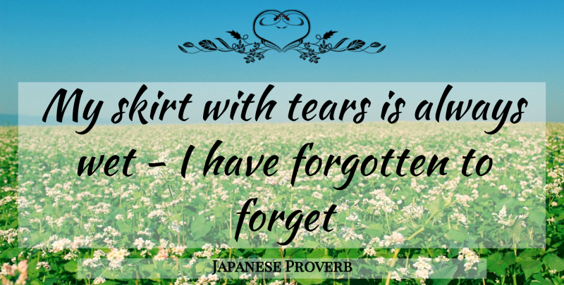 Japanese Proverb Quote About Forget, Forgotten, Skirt, Tears, Wet: My Skirt With Tears Is...