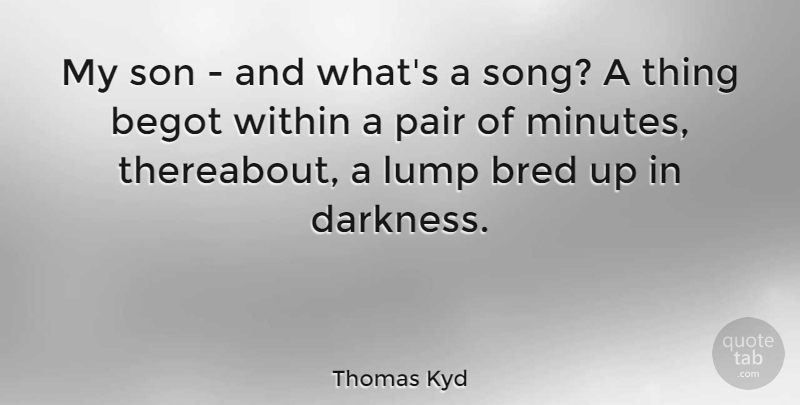 Thomas Kyd Quote About Bred, English Dramatist, Lump, Pair, Son: My Son And Whats A...