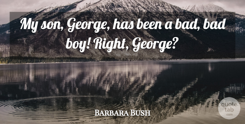 Barbara Bush Quote About Son, Boys, Bad Boy: My Son George Has Been...